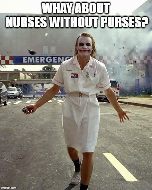 Joker Nurse | WHAY ABOUT NURSES WITHOUT PURSES? | image tagged in joker nurse | made w/ Imgflip meme maker