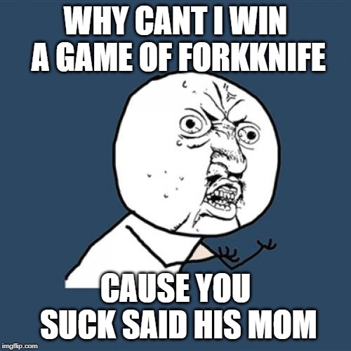 Y U No Meme | WHY CANT I WIN A GAME OF FORKKNIFE; CAUSE YOU SUCK SAID HIS MOM | image tagged in memes,y u no | made w/ Imgflip meme maker