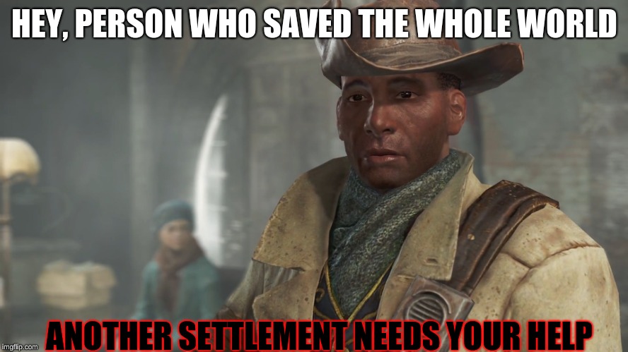 Preston Garvey - Fallout 4 | HEY, PERSON WHO SAVED THE WHOLE WORLD; ANOTHER SETTLEMENT NEEDS YOUR HELP | image tagged in preston garvey - fallout 4 | made w/ Imgflip meme maker