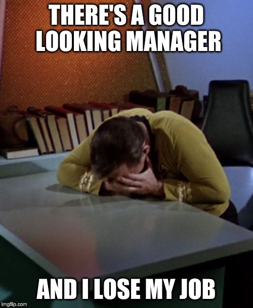 Kirk face in hands | THERE'S A GOOD LOOKING MANAGER AND I LOSE MY JOB | image tagged in kirk face in hands | made w/ Imgflip meme maker