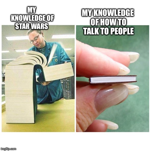 Big book vs Little Book | MY KNOWLEDGE OF HOW TO TALK TO PEOPLE; MY KNOWLEDGE OF STAR WARS | image tagged in big book vs little book | made w/ Imgflip meme maker