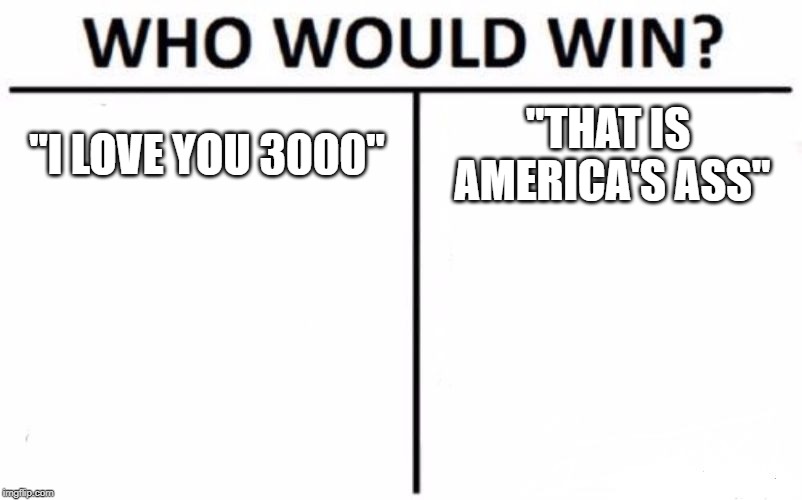 Who Would Win? | "I LOVE YOU 3000"; "THAT IS AMERICA'S ASS" | image tagged in memes,who would win | made w/ Imgflip meme maker