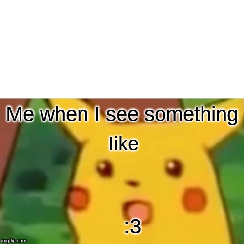 Surprised Pikachu | Me when I see something; Iike; :3 | image tagged in memes,surprised pikachu | made w/ Imgflip meme maker