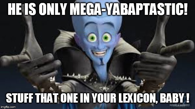Megamind | HE IS ONLY MEGA-YABAPTASTIC! STUFF THAT ONE IN YOUR LEXICON, BABY ! | image tagged in megamind | made w/ Imgflip meme maker