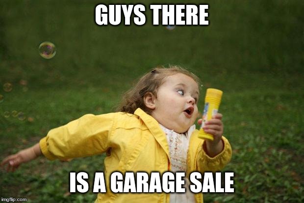 girl running | GUYS THERE; IS A GARAGE SALE | image tagged in girl running | made w/ Imgflip meme maker