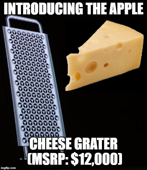Introducing the Apple Cheese Grater | INTRODUCING THE APPLE; CHEESE GRATER (MSRP: $12,000) | image tagged in apple,mac,pro,cheese,grater,grill | made w/ Imgflip meme maker