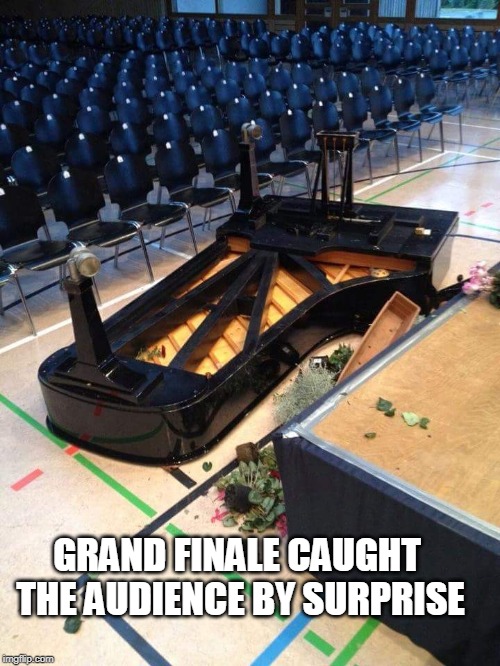 piano | GRAND FINALE CAUGHT THE AUDIENCE BY SURPRISE | image tagged in piano | made w/ Imgflip meme maker