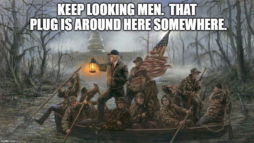 New painting setting social medial on fire. Draining the swamp | KEEP LOOKING MEN.  THAT PLUG IS AROUND HERE SOMEWHERE. | image tagged in donald trump,politics,drain the swamp | made w/ Imgflip meme maker