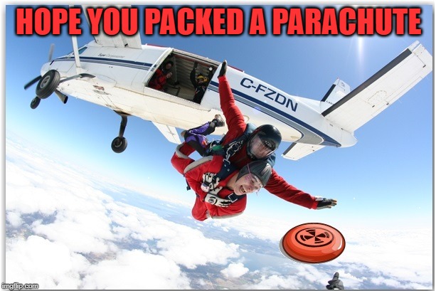 Sky Dive Frisbee 2 | HOPE YOU PACKED A PARACHUTE | image tagged in sky dive frisbee 2 | made w/ Imgflip meme maker