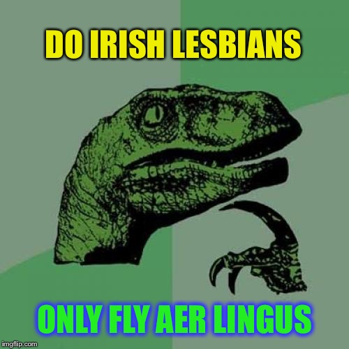 Cunning | DO IRISH LESBIANS; ONLY FLY AER LINGUS | image tagged in memes,philosoraptor,cunnilingus,oral sex,irish,flying | made w/ Imgflip meme maker