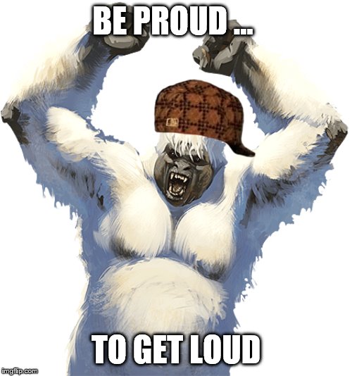 Get Loud | BE PROUD ... TO GET LOUD | image tagged in scumbag | made w/ Imgflip meme maker