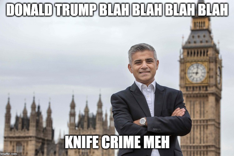 sadiq khan  | DONALD TRUMP BLAH BLAH BLAH BLAH; KNIFE CRIME MEH | image tagged in sadiq khan | made w/ Imgflip meme maker