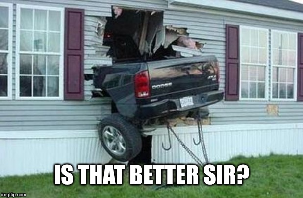 funny car crash | IS THAT BETTER SIR? | image tagged in funny car crash | made w/ Imgflip meme maker