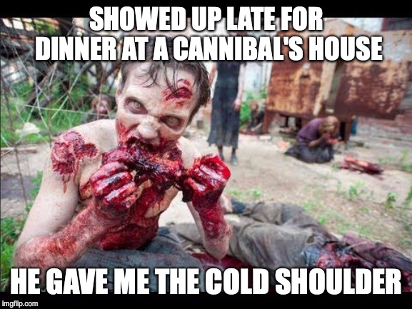 SHOWED UP LATE FOR DINNER AT A CANNIBAL'S HOUSE; HE GAVE ME THE COLD SHOULDER | image tagged in cannibal,pun | made w/ Imgflip meme maker