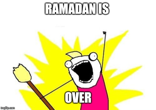 X All The Y Meme | RAMADAN IS; OVER | image tagged in memes,x all the y | made w/ Imgflip meme maker