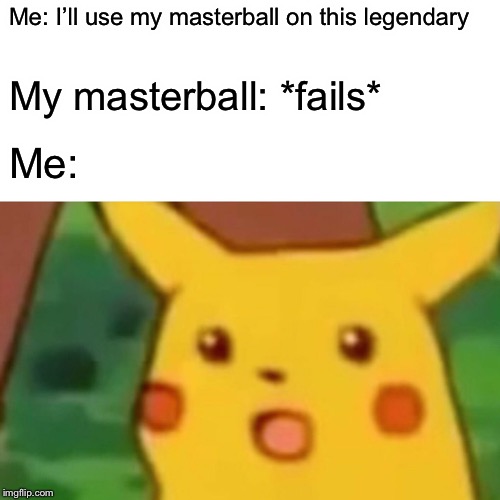 Surprised Pikachu | Me: I’ll use my masterball on this legendary; My masterball: *fails*; Me: | image tagged in memes,surprised pikachu | made w/ Imgflip meme maker