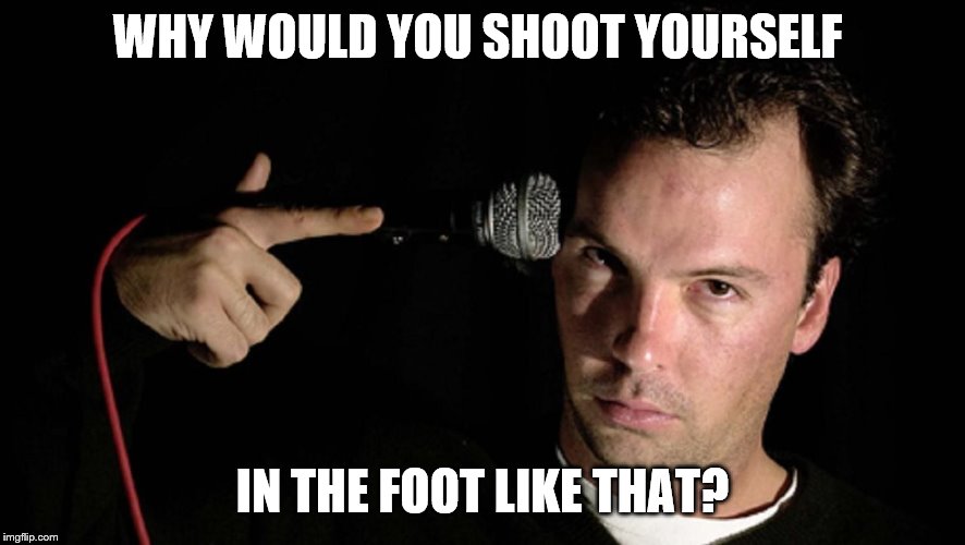 WHY WOULD YOU SHOOT YOURSELF IN THE FOOT LIKE THAT? | made w/ Imgflip meme maker
