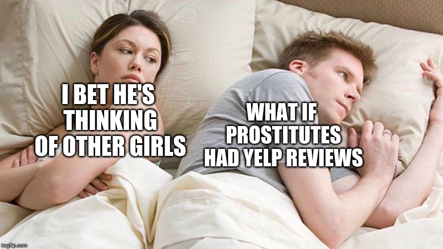 I Bet He's Thinking About Other Women Meme | WHAT IF PROSTITUTES HAD YELP REVIEWS; I BET HE'S THINKING OF OTHER GIRLS | image tagged in i bet he's thinking about other women | made w/ Imgflip meme maker