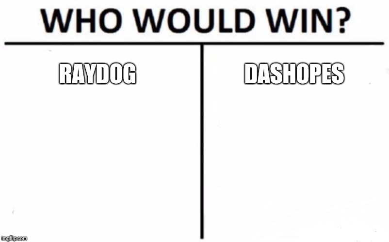 Who Would Win? | RAYDOG; DASHOPES | image tagged in memes,who would win | made w/ Imgflip meme maker