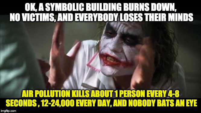 Notre dame fire vs air pollutions deaths reactions | OK, A SYMBOLIC BUILDING BURNS DOWN, NO VICTIMS, AND EVERYBODY LOSES THEIR MINDS; AIR POLLUTION KILLS ABOUT 1 PERSON EVERY 4-8 SECONDS , 12-24,000 EVERY DAY, AND NOBODY BATS AN EYE | image tagged in memes,and everybody loses their minds,pollution,air pollution | made w/ Imgflip meme maker