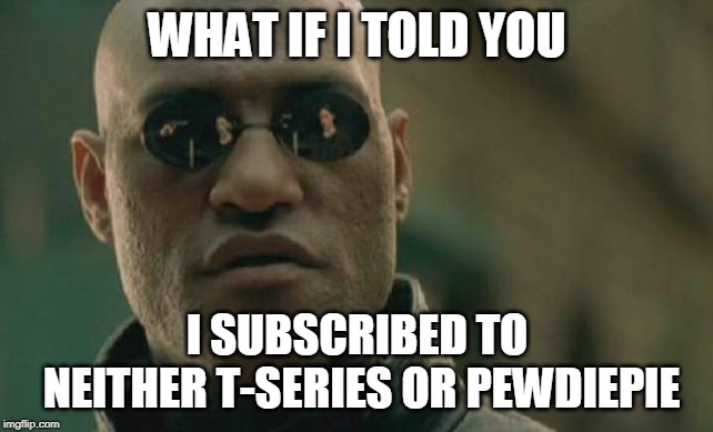 Matrix Morpheus Meme | WHAT IF I TOLD YOU; I SUBSCRIBED TO NEITHER T-SERIES OR PEWDIEPIE | image tagged in memes,matrix morpheus | made w/ Imgflip meme maker