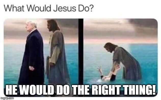 WWJD- the right thing | HE WOULD DO THE RIGHT THING! | image tagged in wwjd- the right thing | made w/ Imgflip meme maker