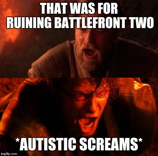 anakin and obi wan | THAT WAS FOR RUINING BATTLEFRONT TWO; *AUTISTIC SCREAMS* | image tagged in anakin and obi wan | made w/ Imgflip meme maker
