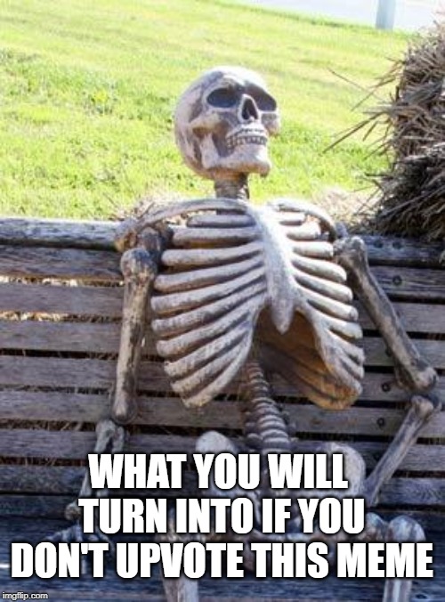Waiting Skeleton | WHAT YOU WILL TURN INTO IF YOU DON'T UPVOTE THIS MEME | image tagged in memes,waiting skeleton | made w/ Imgflip meme maker
