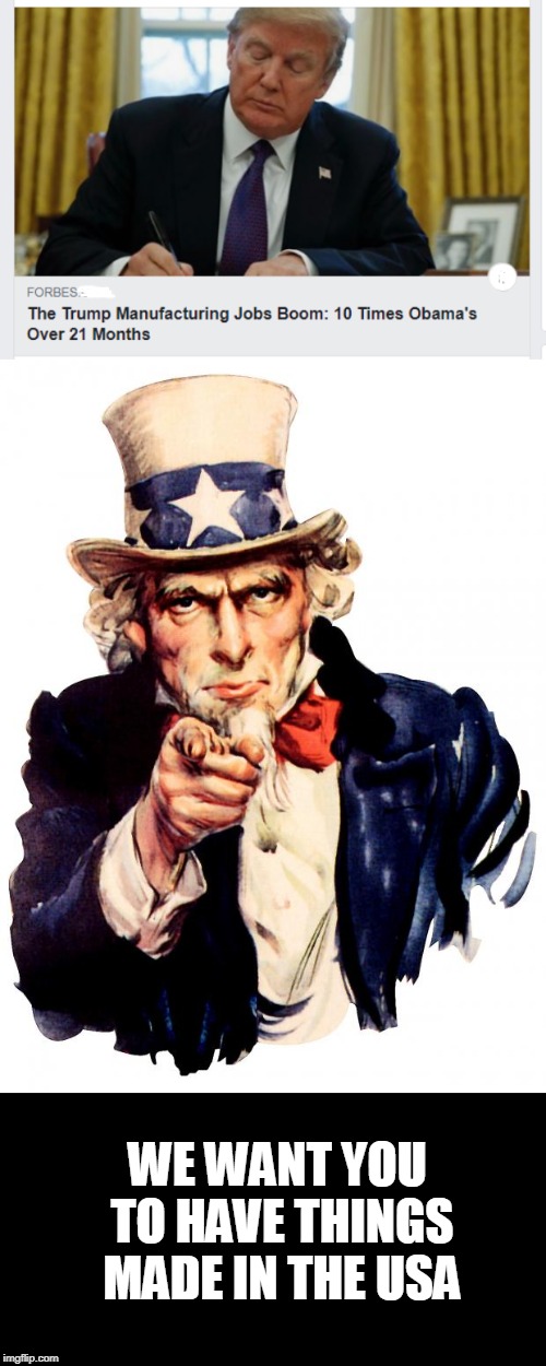 Made in USA- | WE WANT YOU TO HAVE THINGS MADE IN THE USA | image tagged in memes,uncle sam,usa | made w/ Imgflip meme maker