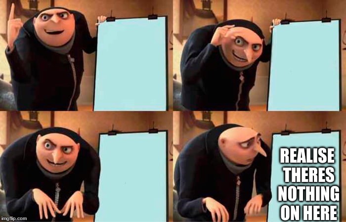 Gru's Plan Meme | REALISE THERES NOTHING ON HERE | image tagged in grus evil plan | made w/ Imgflip meme maker