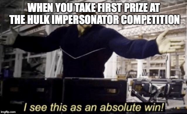 It is indeed | WHEN YOU TAKE FIRST PRIZE AT THE HULK IMPERSONATOR COMPETITION | image tagged in i see this as an absolute win,hulk,competition,winning,bonehurtingjuice | made w/ Imgflip meme maker