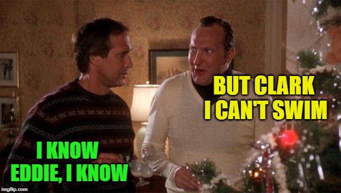 COUSIN EDDIE | BUT CLARK I CAN'T SWIM I KNOW EDDIE, I KNOW | image tagged in cousin eddie | made w/ Imgflip meme maker
