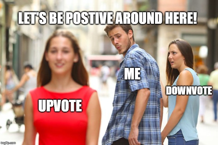 Distracted Boyfriend Meme | UPVOTE ME DOWNVOTE LET'S BE POSTIVE AROUND HERE! | image tagged in memes,distracted boyfriend | made w/ Imgflip meme maker