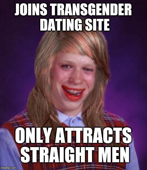 bad luck brianne brianna | JOINS TRANSGENDER DATING SITE; ONLY ATTRACTS STRAIGHT MEN | image tagged in bad luck brianne brianna | made w/ Imgflip meme maker