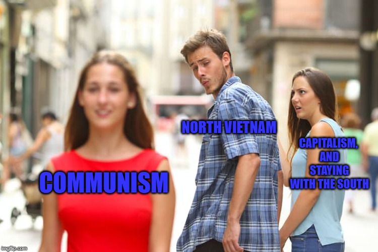 Distracted Boyfriend Meme | NORTH VIETNAM; CAPITALISM, AND STAYING WITH THE SOUTH; COMMUNISM | image tagged in memes,distracted boyfriend | made w/ Imgflip meme maker
