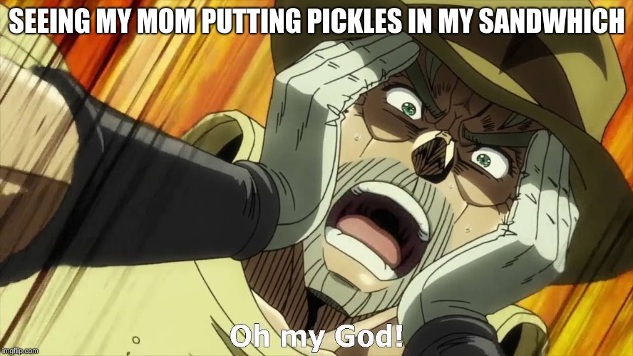 JoJo Oh my God | SEEING MY MOM PUTTING PICKLES IN MY SANDWHICH | image tagged in jojo oh my god | made w/ Imgflip meme maker
