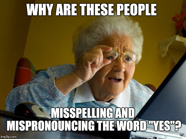 All in favor, say... | WHY ARE THESE PEOPLE; MISSPELLING AND MISPRONOUNCING THE WORD "YES"? | image tagged in memes,grandma finds the internet,yass,yes,spelling | made w/ Imgflip meme maker