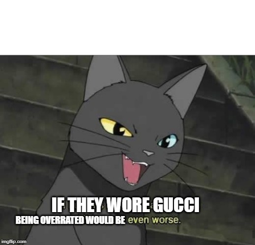 All humans are idiots and human children are even worse | IF THEY WORE GUCCI BEING OVERRATED WOULD BE | image tagged in all humans are idiots and human children are even worse | made w/ Imgflip meme maker