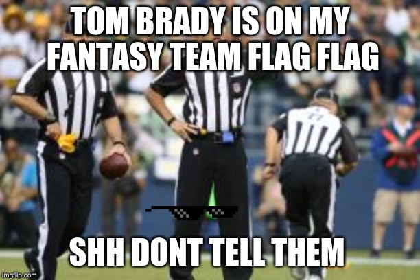 nfl referee  | TOM BRADY IS ON MY FANTASY TEAM FLAG FLAG; SHH DONT TELL THEM | image tagged in nfl referee | made w/ Imgflip meme maker