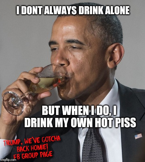 Barack Obama Dos Equis | I DONT ALWAYS DRINK ALONE; BUT WHEN I DO, I DRINK MY OWN HOT PISS | image tagged in piss,urine,obama drinking,barry soetoro,president,political humor,TheRightCantMeme | made w/ Imgflip meme maker