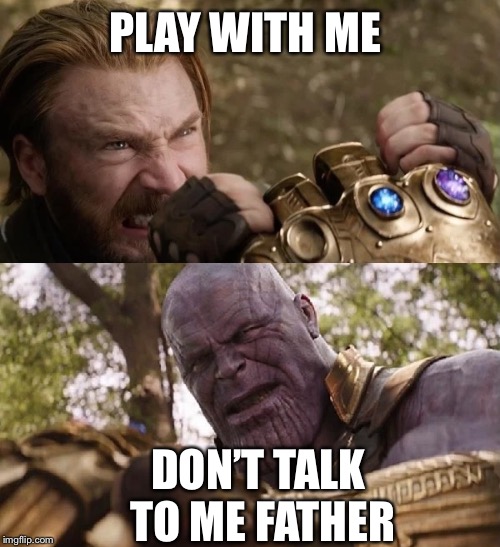 Avengers Infinity War Cap vs Thanos | PLAY WITH ME; DON’T TALK TO ME FATHER | image tagged in avengers infinity war cap vs thanos | made w/ Imgflip meme maker