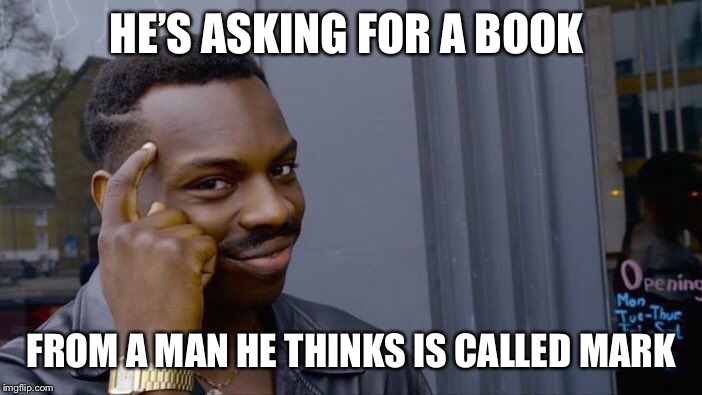 Roll Safe Think About It Meme | HE’S ASKING FOR A BOOK FROM A MAN HE THINKS IS CALLED MARK | image tagged in memes,roll safe think about it | made w/ Imgflip meme maker