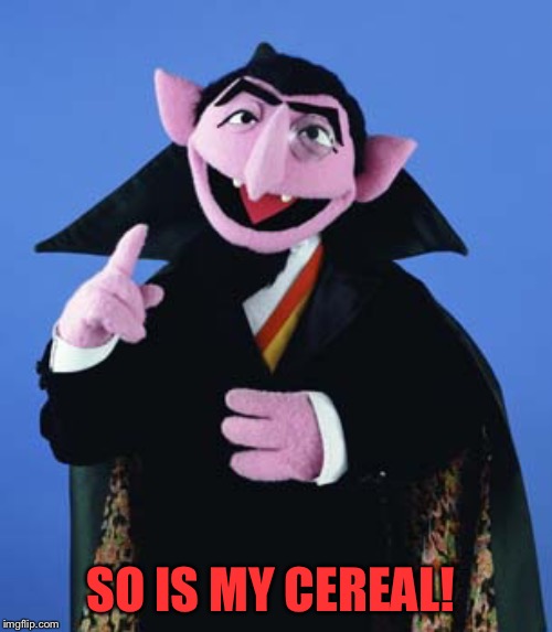 Count Dracula | SO IS MY CEREAL! | image tagged in count dracula | made w/ Imgflip meme maker