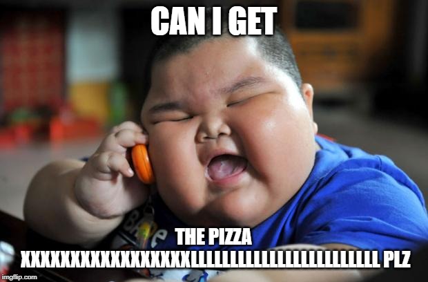 Fat Asian Kid | CAN I GET; THE PIZZA XXXXXXXXXXXXXXXXXLLLLLLLLLLLLLLLLLLLLLLLL PLZ | image tagged in fat asian kid | made w/ Imgflip meme maker