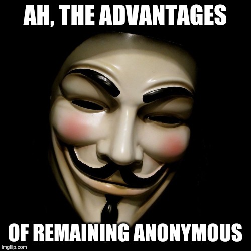 Anonymous Mask | AH, THE ADVANTAGES OF REMAINING ANONYMOUS | image tagged in anonymous mask | made w/ Imgflip meme maker