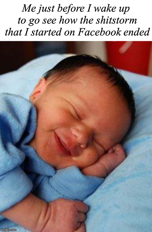 Me just before I wake up to go see how the shitstorm that I started on Facebook ended | image tagged in blank white template,sleeping baby laughing,facebook,flame war | made w/ Imgflip meme maker