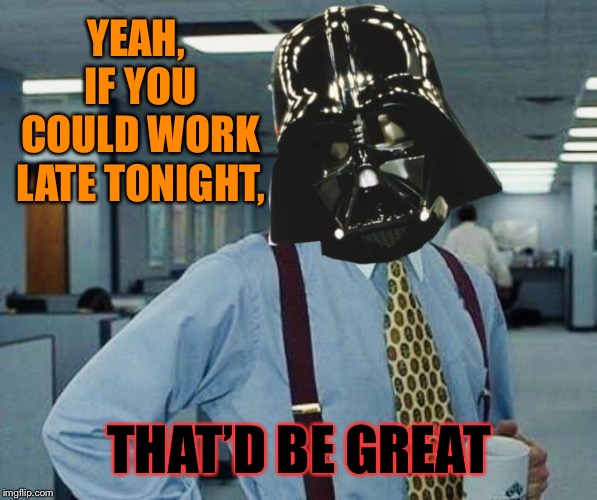 YEAH, IF YOU COULD WORK LATE TONIGHT, THAT’D BE GREAT | made w/ Imgflip meme maker