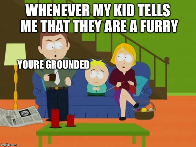 YOURE GROUNDED |  WHENEVER MY KID TELLS ME THAT THEY ARE A FURRY; YOURE GROUNDED | image tagged in youre grounded,south park,furry | made w/ Imgflip meme maker