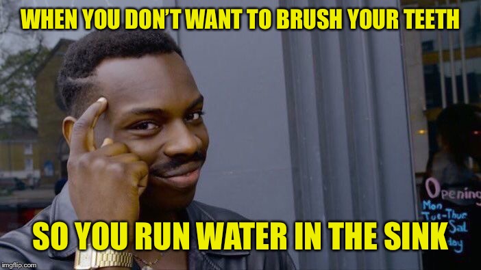 Roll Safe Think About It Meme | WHEN YOU DON’T WANT TO BRUSH YOUR TEETH; SO YOU RUN WATER IN THE SINK | image tagged in memes,roll safe think about it | made w/ Imgflip meme maker