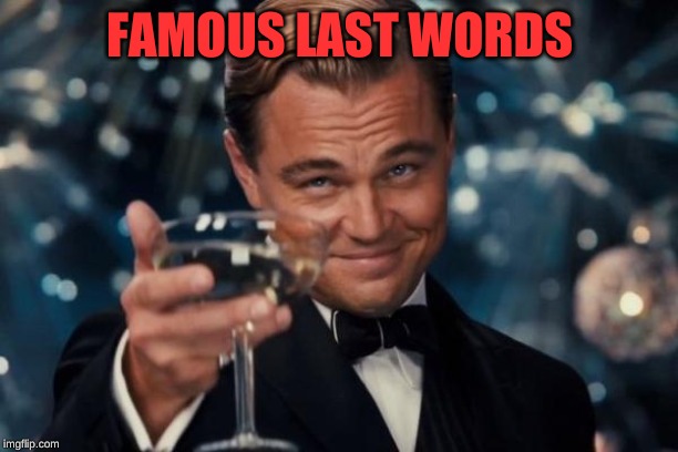 Leonardo Dicaprio Cheers Meme | FAMOUS LAST WORDS | image tagged in memes,leonardo dicaprio cheers | made w/ Imgflip meme maker